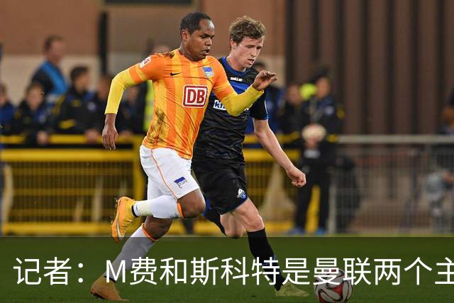 记者：M费和斯科特是曼联两个主要目标，琼阿梅尼可能进入考虑